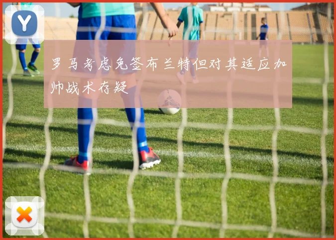 罗马考虑免签布兰特但对其适应加帅战术存疑
