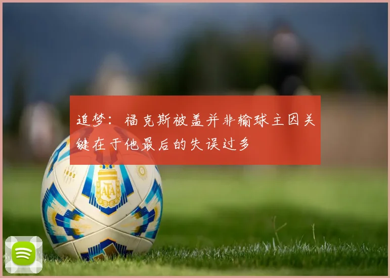 追梦：福克斯被盖并非输球主因关键在于他最后的失误过多