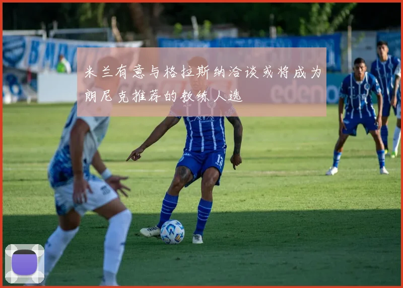 米兰有意与格拉斯纳洽谈或将成为朗尼克推荐的教练人选