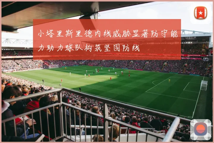 小塔里斯里德内线威胁显著防守能力助力球队构筑坚固防线