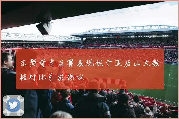 东契奇季后赛表现优于亚历山大数据对比引发热议