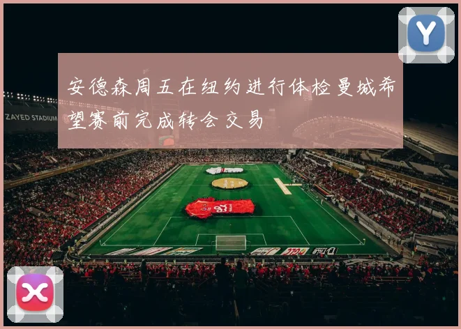 安德森周五在纽约进行体检曼城希望赛前完成转会交易